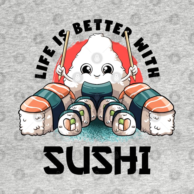 Life Is Better With Sushi Kawaii Food Japanese Anime Sushi by MerchBeastStudio